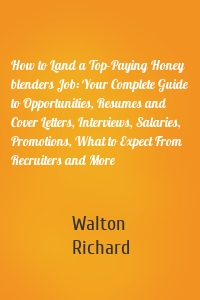 How to Land a Top-Paying Honey blenders Job: Your Complete Guide to Opportunities, Resumes and Cover Letters, Interviews, Salaries, Promotions, What to Expect From Recruiters and More