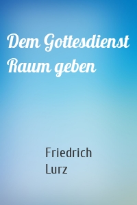 Dem Gottesdienst Raum geben