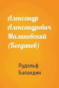 Рудольф Баландин - Александр Александрович Малиновский (Богданов)