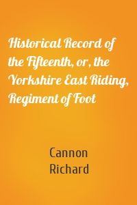 Historical Record of the Fifteenth, or, the Yorkshire East Riding, Regiment of Foot