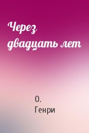 Обложка книги «Через двадцать лет» — О. Генри