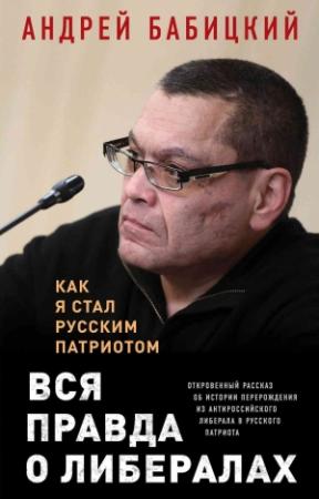 Обложка книги «Вся правда о либералах. Как я стал русским патриотом» — Андрей Бабицкий