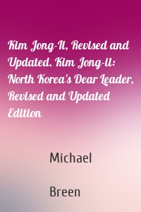Kim Jong-Il, Revised and Updated. Kim Jong-il: North Korea's Dear Leader, Revised and Updated Edition