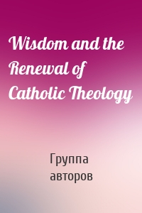 Wisdom and the Renewal of Catholic Theology