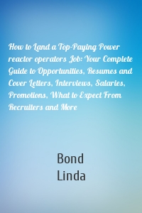 How to Land a Top-Paying Power reactor operators Job: Your Complete Guide to Opportunities, Resumes and Cover Letters, Interviews, Salaries, Promotions, What to Expect From Recruiters and More