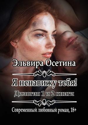 Обложка книги «Я ненавижу тебя! Дилогия. 1 и 2 книги» — Эльвира Осетина