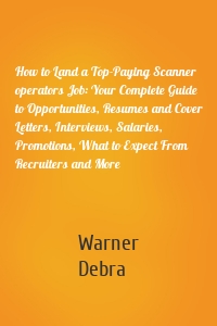 How to Land a Top-Paying Scanner operators Job: Your Complete Guide to Opportunities, Resumes and Cover Letters, Interviews, Salaries, Promotions, What to Expect From Recruiters and More