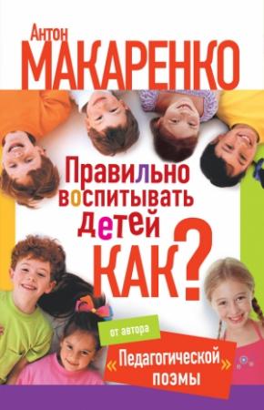 Обложка книги «Правильно воспитывать детей. Как?» — Антон Макаренко, Екатерина Монусова