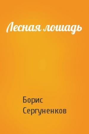 Обложка книги «Лесная лошадь» — Борис Сергуненков