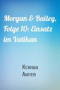 Morgan & Bailey, Folge 10: Einsatz im Vatikan