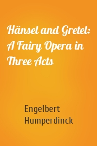 Hänsel and Gretel: A Fairy Opera in Three Acts