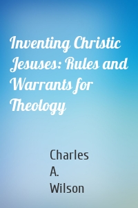 Inventing Christic Jesuses: Rules and Warrants for Theology