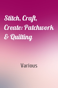 Stitch, Craft, Create: Patchwork & Quilting
