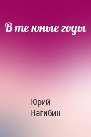 Обложка книги «В те юные годы» — Юрий Нагибин
