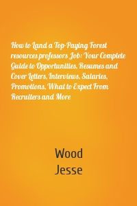 How to Land a Top-Paying Forest resources professors Job: Your Complete Guide to Opportunities, Resumes and Cover Letters, Interviews, Salaries, Promotions, What to Expect From Recruiters and More