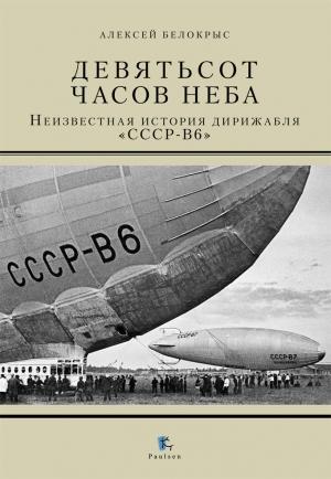 Обложка книги «Девятьсот часов неба. Неизвестная история дирижабля «СССР-В6»» — Алексей Белокрыс