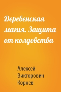 Деревенская магия. Защита от колдовства