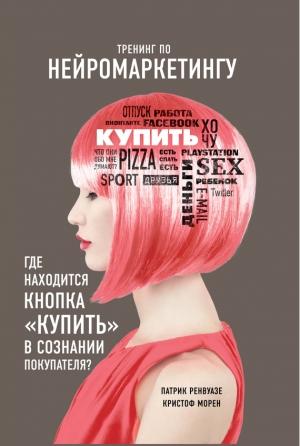 Обложка книги «Тренинг по нейромаркетингу. Где находится кнопка «Купить» в сознании покупателя?» — Патрик Ренвуазе, Кристоф Морен