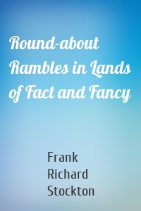 Round-about Rambles in Lands of Fact and Fancy