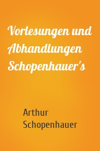 Vorlesungen und Abhandlungen Schopenhauer's