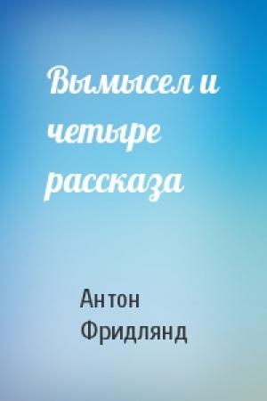 Обложка книги «Вымысел и четыре рассказа» — Антон Фридлянд