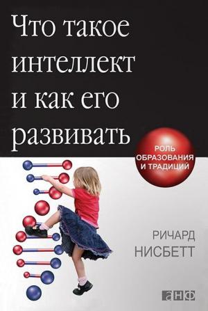 Обложка книги «Что такое интеллект и как его развивать. Роль образования и традиций» — Ричард Нисбетт