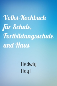 Volks-Kochbuch für Schule, Fortbildungsschule und Haus