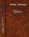 Борис Житков - Избранное