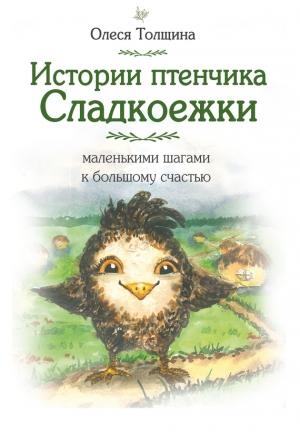 Обложка книги «Истории птенчика Сладкоежки: маленькими шагами к большому счастью» — Олеся Толщина
