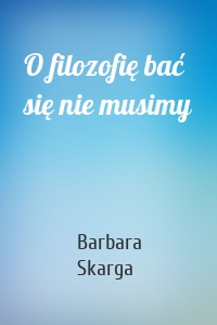 O filozofię bać się nie musimy