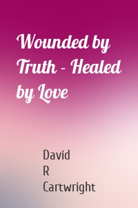 Wounded by Truth - Healed by Love