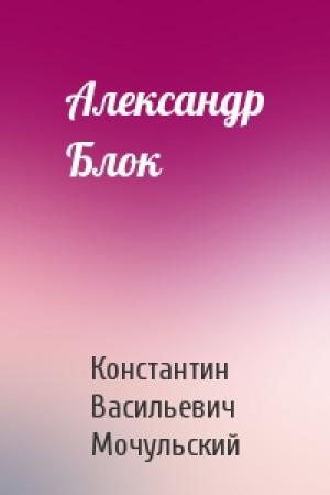 Обложка книги «Александр Блок» — Константин Мочульский