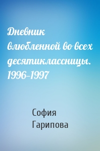 Дневник влюбленной во всех десятиклассницы. 1996—1997