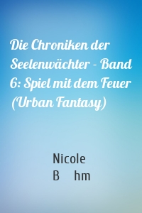 Die Chroniken der Seelenwächter - Band 6: Spiel mit dem Feuer (Urban Fantasy)