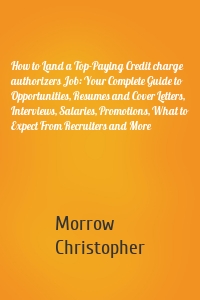 How to Land a Top-Paying Credit charge authorizers Job: Your Complete Guide to Opportunities, Resumes and Cover Letters, Interviews, Salaries, Promotions, What to Expect From Recruiters and More