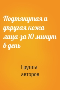 Подтянутая и упругая кожа лица за 10 минут в день