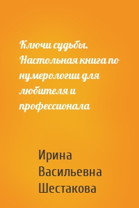 Ключи судьбы. Настольная книга по нумерологии для любителя и профессионала