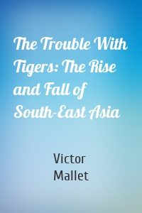 The Trouble With Tigers: The Rise and Fall of South-East Asia