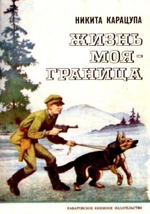 Обложка книги «Жизнь моя — граница. Рассказы пограничника» — Никита Карацупа