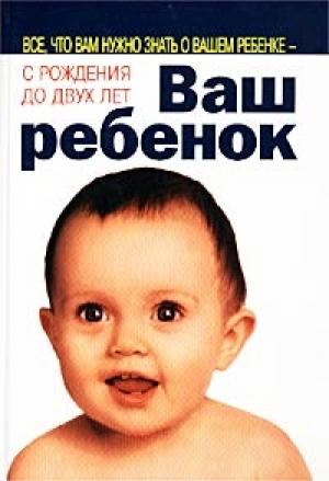 Обложка книги «Ваш ребенок. Все, что вам нужно знать о вашем ребенке - с рождения до двух лет» — Уильям Серз, Марта Сирс, Уильям Сирс