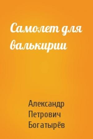 Обложка книги «Самолет для валькирии» — Александр Богатырёв