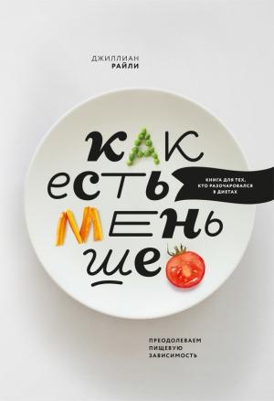 Обложка книги «Как есть меньше. Преодолеваем пищевую зависимость» — Джиллиан Райли