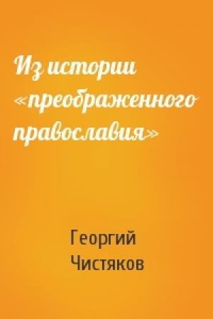 Обложка книги «Из истории «преображенного православия»» — Георгий Чистяков