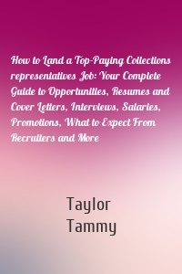 How to Land a Top-Paying Collections representatives Job: Your Complete Guide to Opportunities, Resumes and Cover Letters, Interviews, Salaries, Promotions, What to Expect From Recruiters and More