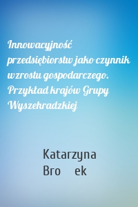 Innowacyjność przedsiębiorstw jako czynnik wzrostu gospodarczego. Przykład krajów Grupy Wyszehradzkiej