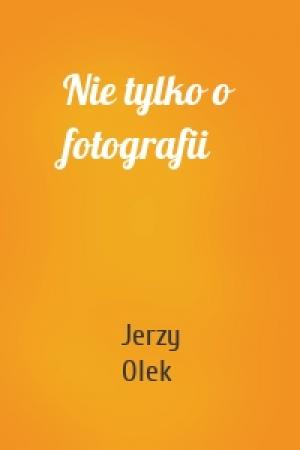 Обложка книги «Nie tylko o fotografii» — Jerzy Olek