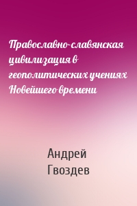 Православно-славянская цивилизация в геополитических учениях Новейшего времени