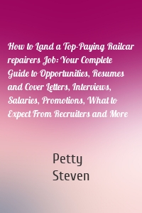 How to Land a Top-Paying Railcar repairers Job: Your Complete Guide to Opportunities, Resumes and Cover Letters, Interviews, Salaries, Promotions, What to Expect From Recruiters and More