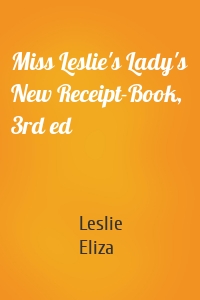 Miss Leslie's Lady's New Receipt-Book, 3rd ed