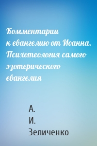 Комментарии к евангелию от Иоанна. Психотеология самого эзотерического евангелия